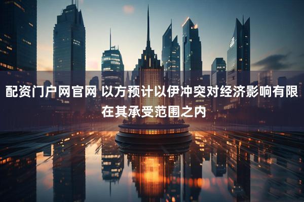 配资门户网官网 以方预计以伊冲突对经济影响有限 在其承受范围之内