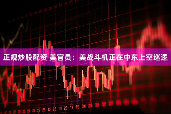 正规炒股配资 美官员：美战斗机正在中东上空巡逻