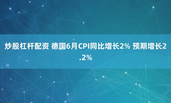 炒股杠杆配资 德国6月CPI同比增长2% 预期增长2.2%