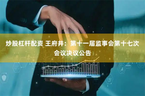 炒股杠杆配资 王府井：第十一届监事会第十七次会议决议公告