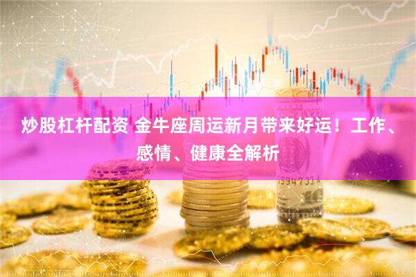 炒股杠杆配资 金牛座周运新月带来好运！工作、感情、健康全解析