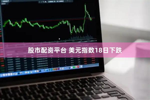 股市配资平台 美元指数18日下跌