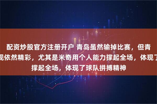 配资炒股官方注册开户 青岛虽然输掉比赛，但青岛在场上的表现依然精彩，尤其是米奇用个人能力撑起全场，体现了球队拼搏精神