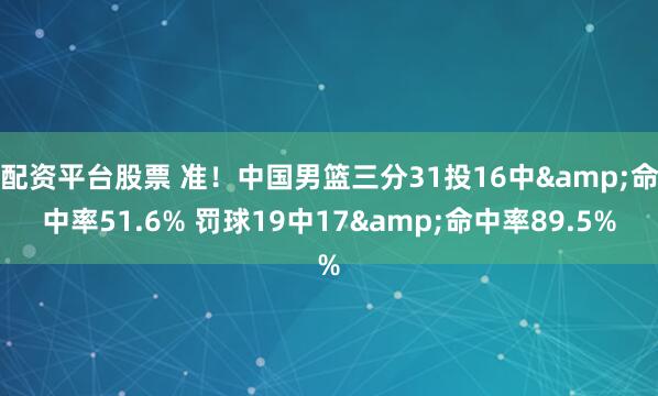 配资平台股票 准！中国男篮三分31投16中&命中率51.6% 罚球19中17&命中率89.5%