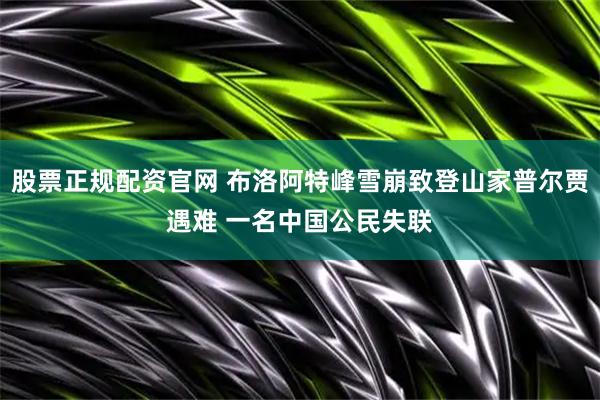 股票正规配资官网 布洛阿特峰雪崩致登山家普尔贾遇难 一名中国公民失联