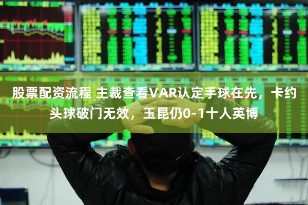 股票配资流程 主裁查看VAR认定手球在先，卡约头球破门无效，玉昆仍0-1十人英博